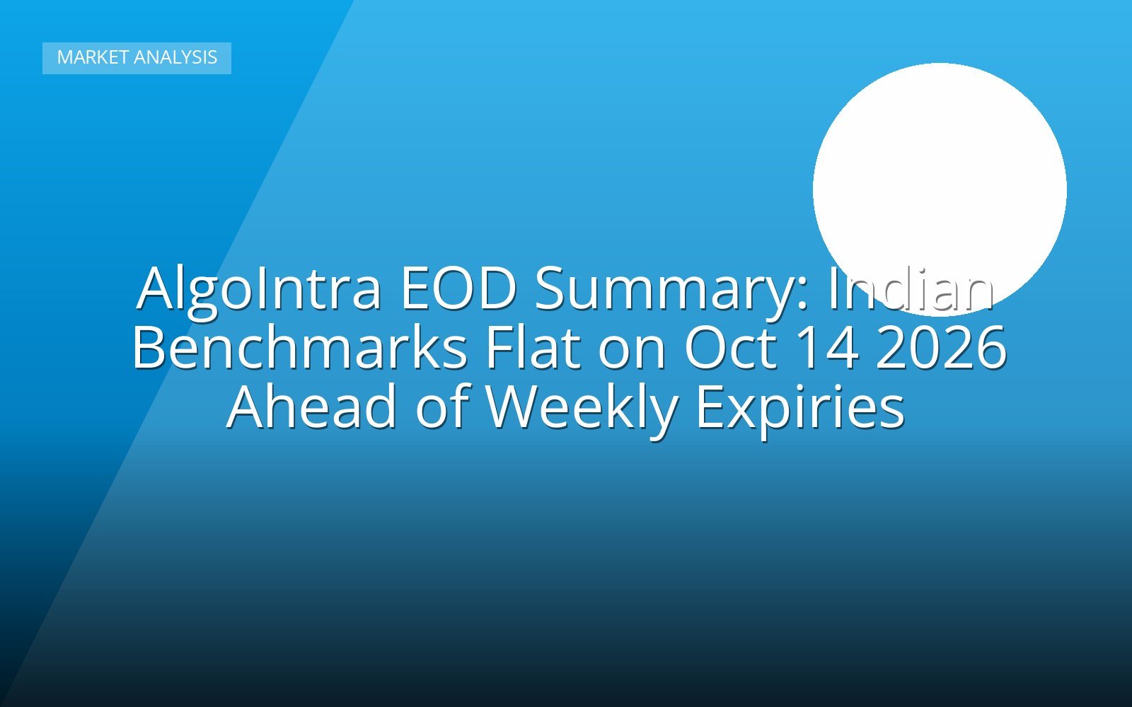 AlgoIntra EOD Summary: Indian Benchmarks Flat on Oct 14 2026 Ahead of Weekly Expiries