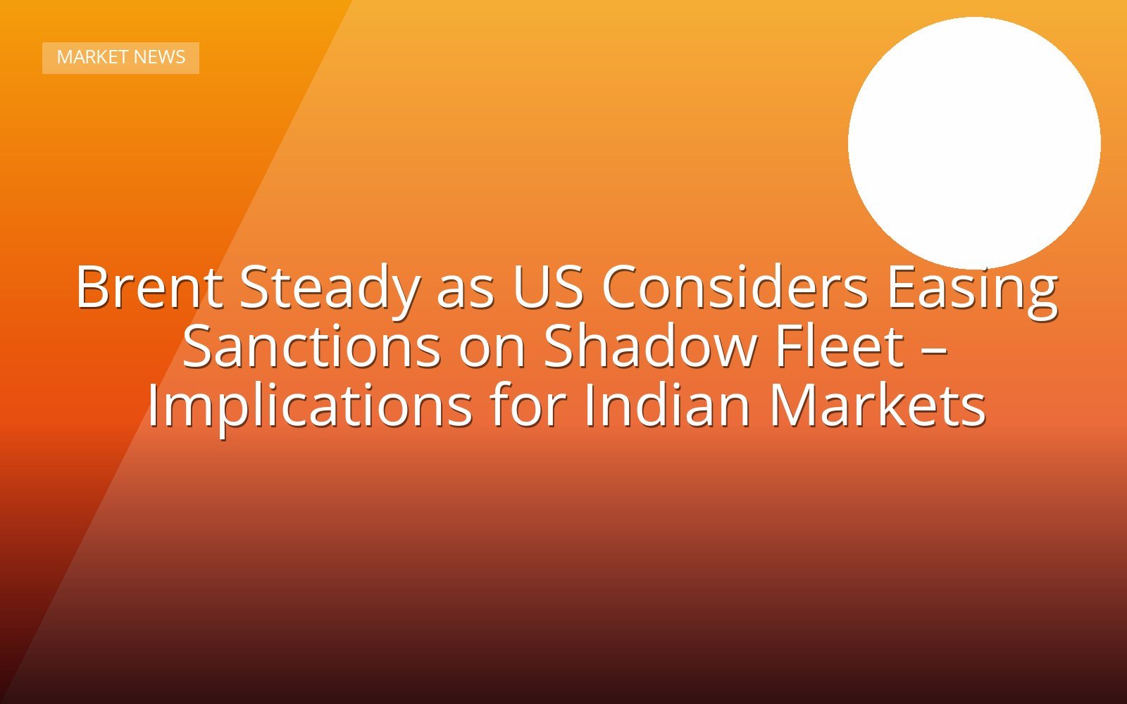 Brent Steady as US Considers Easing Sanctions on Shadow Fleet – Implications for Indian Markets