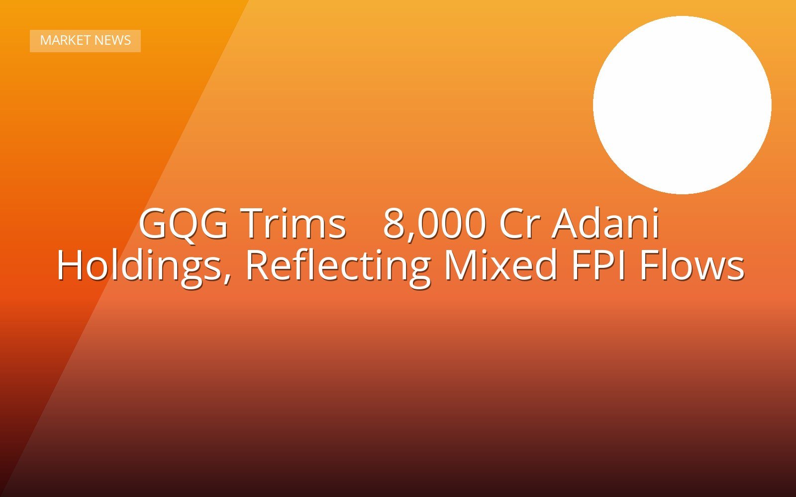 GQG Trims ₹8,000 Cr Adani Holdings, Reflecting Mixed FPI Flows