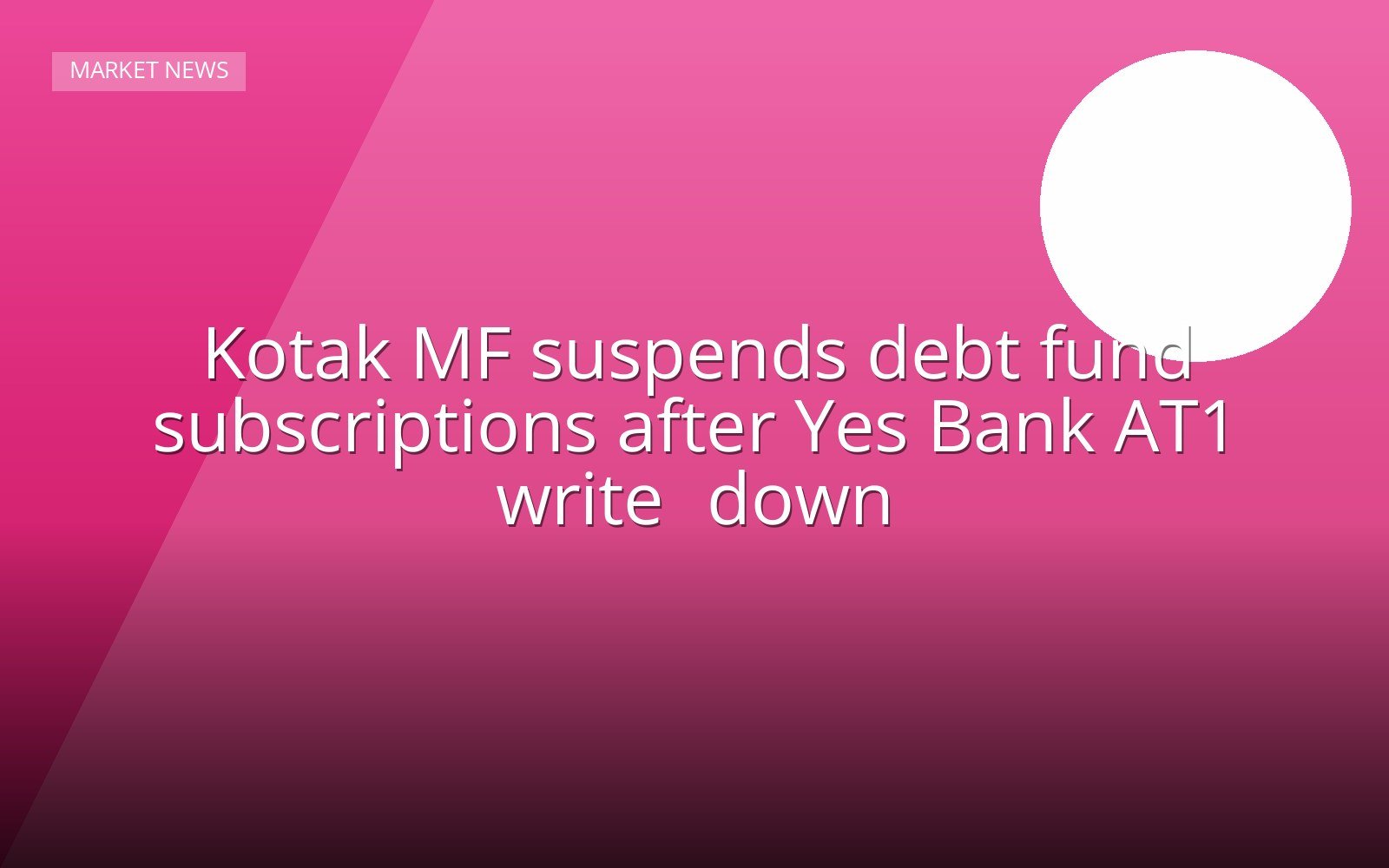 Kotak MF suspends debt fund subscriptions after Yes Bank AT1 write‑down
