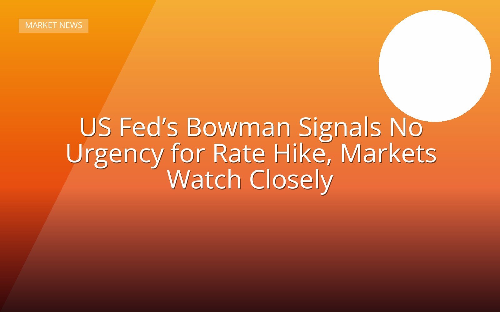 US Fed’s Bowman Signals No Urgency for Rate Hike, Markets Watch Closely